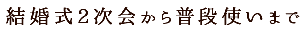 結婚式2次会から普段使いまで