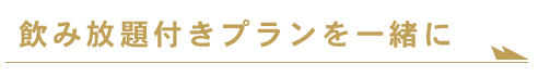 飲み放題付きプランを一緒に